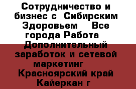 Сотрудничество и бизнес с “Сибирским Здоровьем“ - Все города Работа » Дополнительный заработок и сетевой маркетинг   . Красноярский край,Кайеркан г.